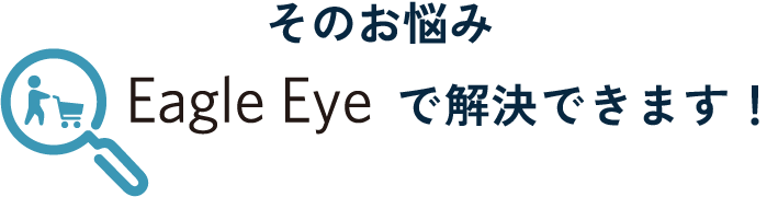 そのお悩み、Eagle Eyeで解決できます。